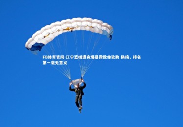 FB体育官网-辽宁篮板遭完爆暴露致命软肋 杨鸣，排名第一毫无意义