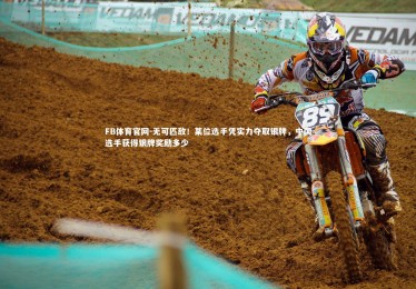 FB体育官网-无可匹敌！某位选手凭实力夺取银牌，中国选手获得银牌奖励多少