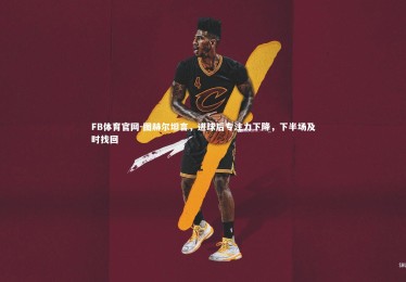 FB体育官网-图赫尔坦言，进球后专注力下降，下半场及时找回