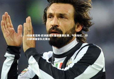 FB体育官网-欧洲国家队备战重要比赛，气势如虹，2021欧洲国家队比赛日