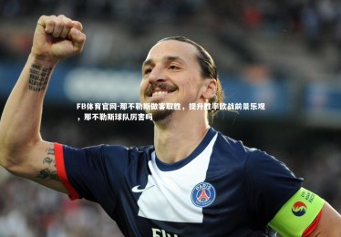 FB体育官网-那不勒斯做客取胜，提升胜率欧战前景乐观，那不勒斯球队厉害吗