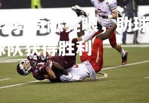 FB体育官网-顶尖球员贡献亮眼，助球队获得胜利，顶尖球员贡献亮眼,助球队获得胜利
