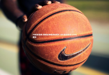 FB体育官网-黄蜂主帅晒训练照片 全队备战状态火热引期待