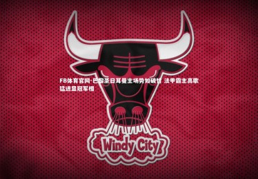 FB体育官网-巴黎圣日耳曼主场势如破竹 法甲霸主高歌猛进显冠军相