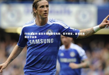 FB体育官网-皇家贝蒂斯遭受失败，苦不堪言，皇家贝蒂斯名字由来