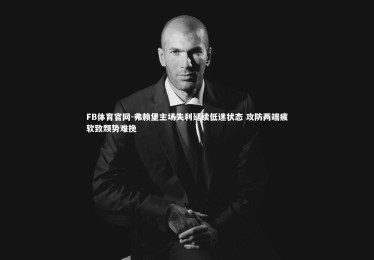 FB体育官网-弗赖堡主场失利延续低迷状态 攻防两端疲软致颓势难挽
