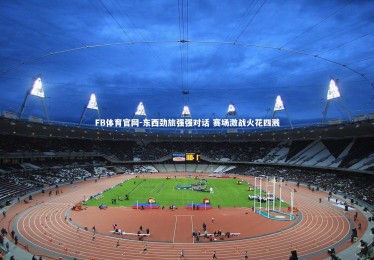 FB体育官网-东西劲旅强强对话 赛场激战火花四溅