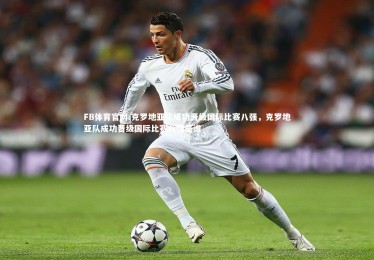 FB体育官网-克罗地亚队成功晋级国际比赛八强，克罗地亚队成功晋级国际比赛八强是谁