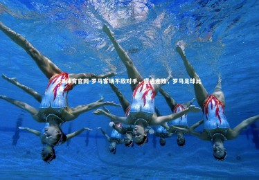 FB体育官网-罗马客场不敌对手，遭遇连败，罗马足球比赛