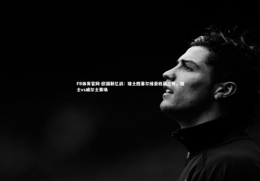 FB体育官网-欧国联忆战：瑞士胜塞尔维亚收获三分，瑞士vs威尔士赛场