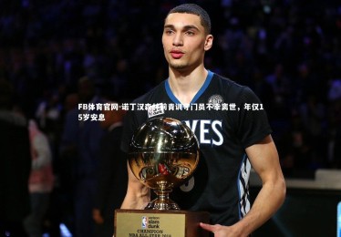 FB体育官网-诺丁汉森林前青训守门员不幸离世，年仅15岁安息