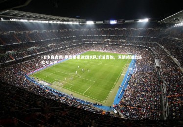 FB体育官网-罗德里重返国家队洋溢喜悦，深情感谢教练队友关怀