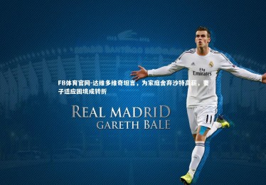 FB体育官网-达维多维奇坦言，为家庭舍弃沙特高薪，妻子适应困境成转折