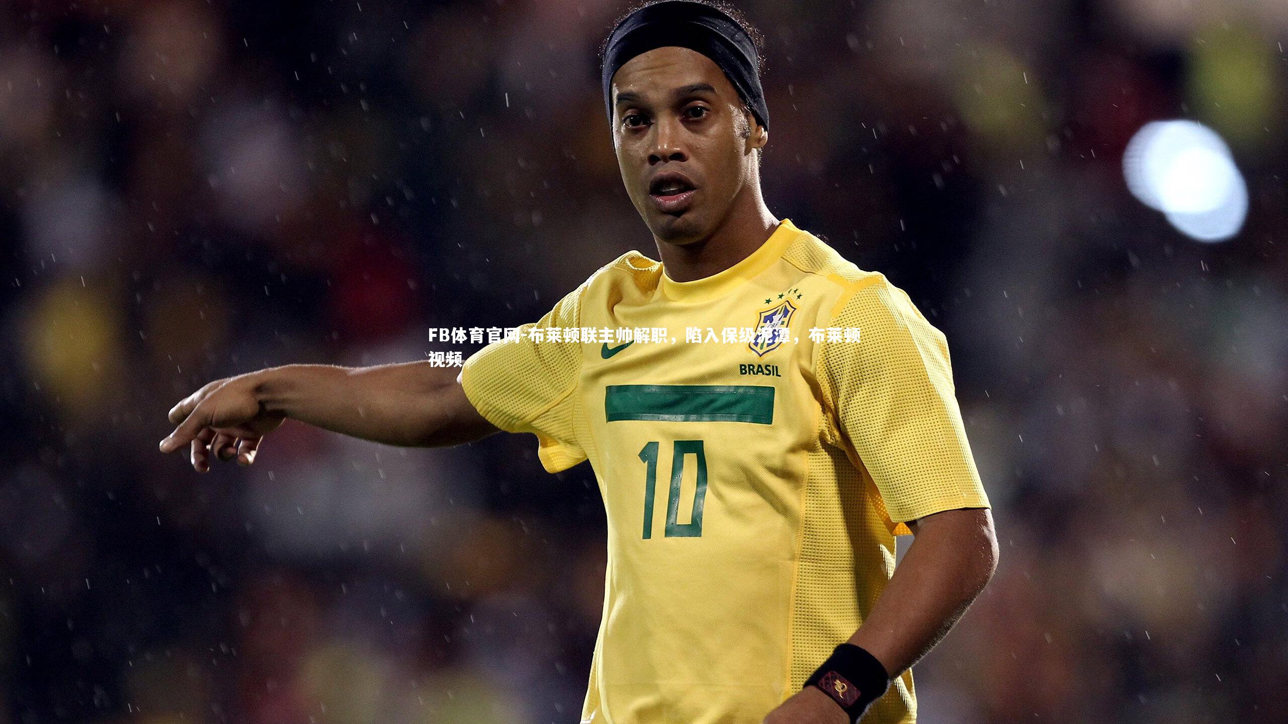 布莱顿联主帅解职，陷入保级泥潭，布莱顿视频