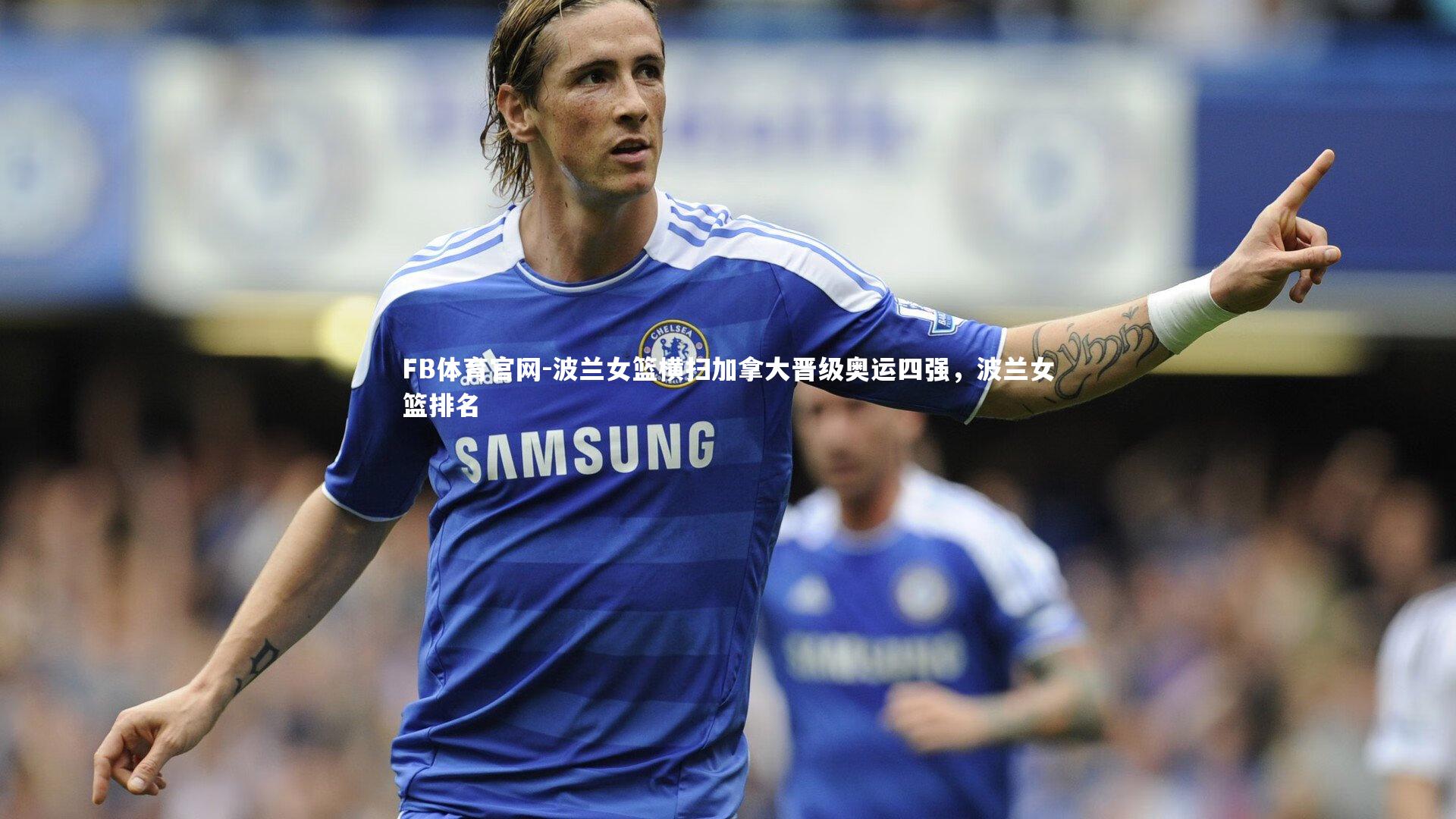 波兰女篮横扫加拿大晋级奥运四强，波兰女篮排名