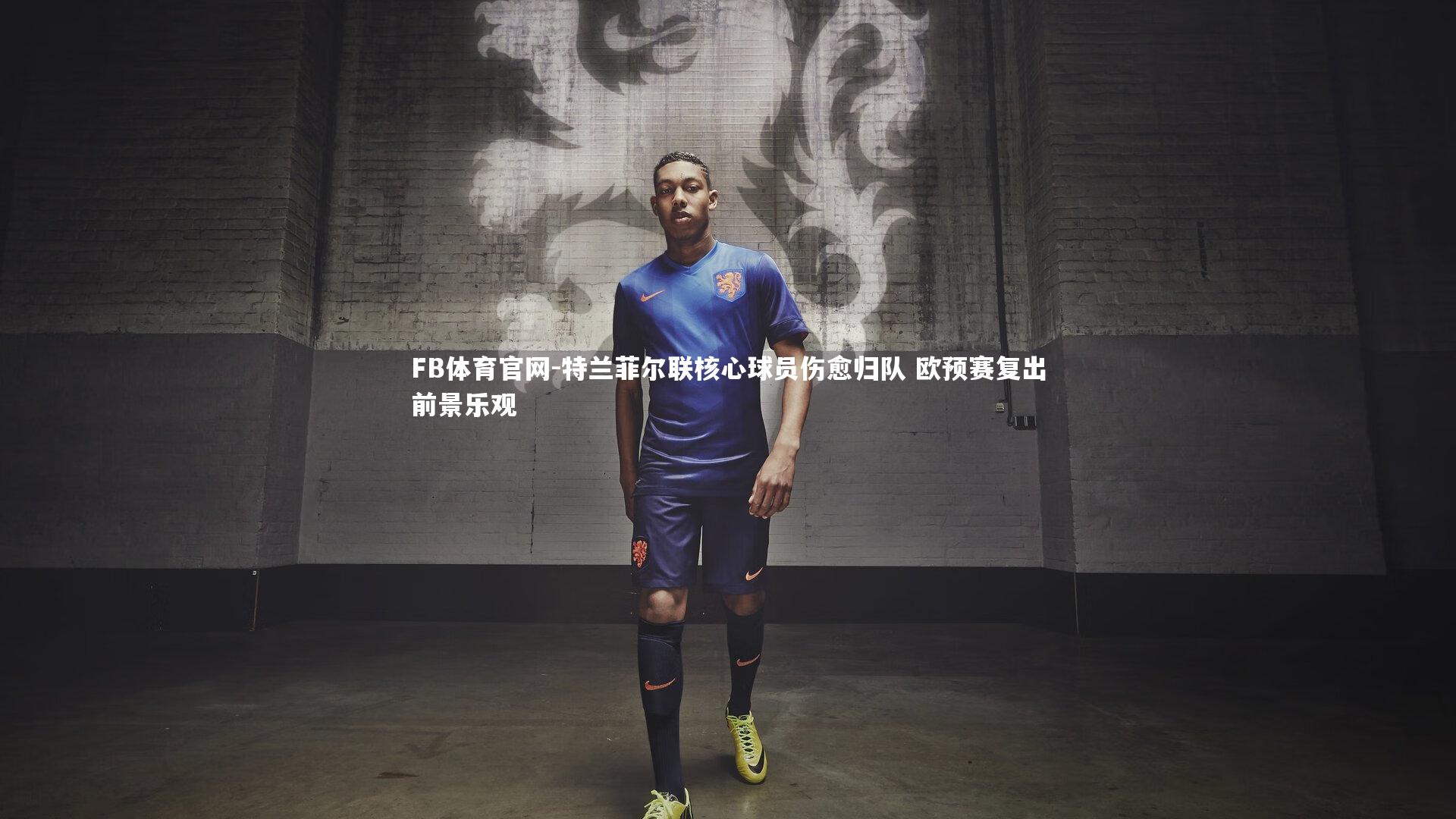 特兰菲尔联核心球员伤愈归队 欧预赛复出前景乐观