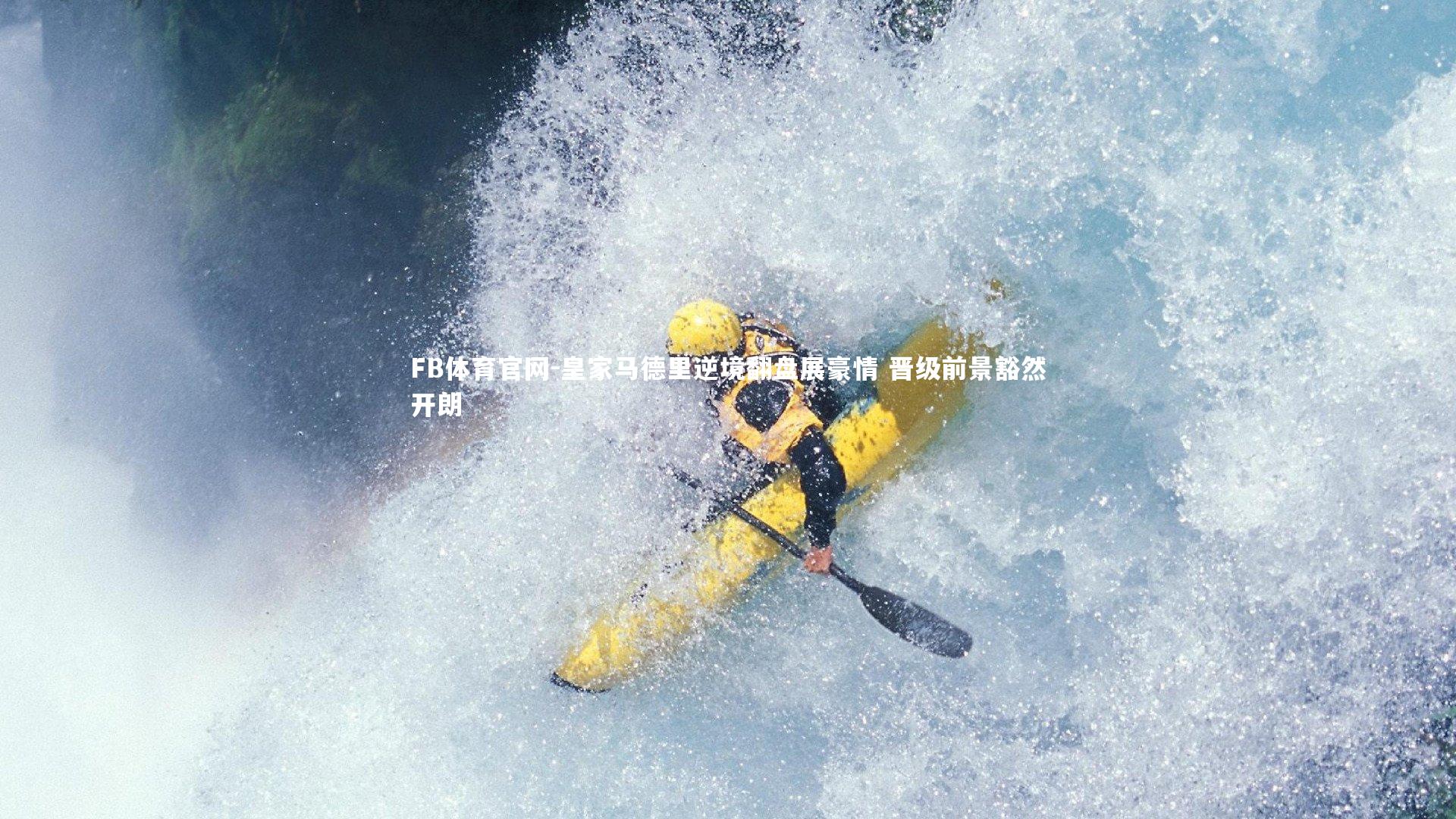 皇家马德里逆境翻盘展豪情 晋级前景豁然开朗