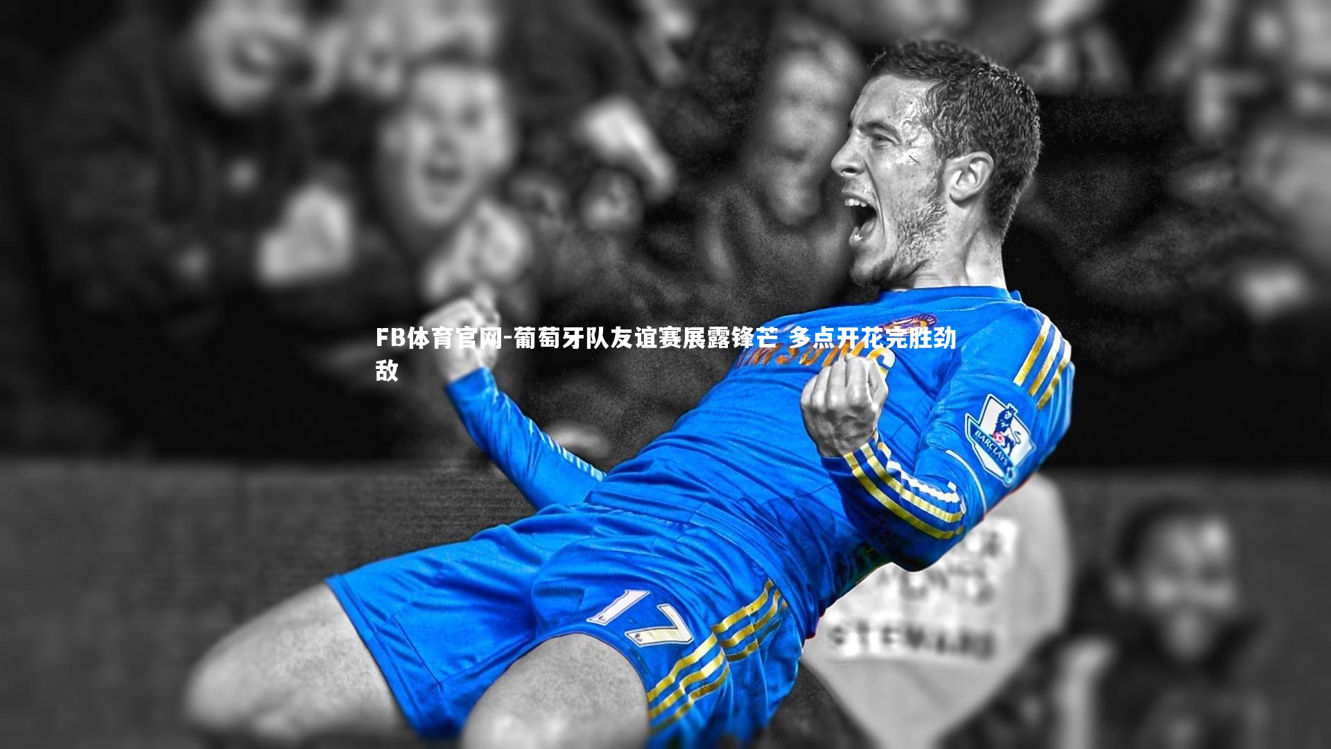 葡萄牙队友谊赛展露锋芒 多点开花完胜劲敌