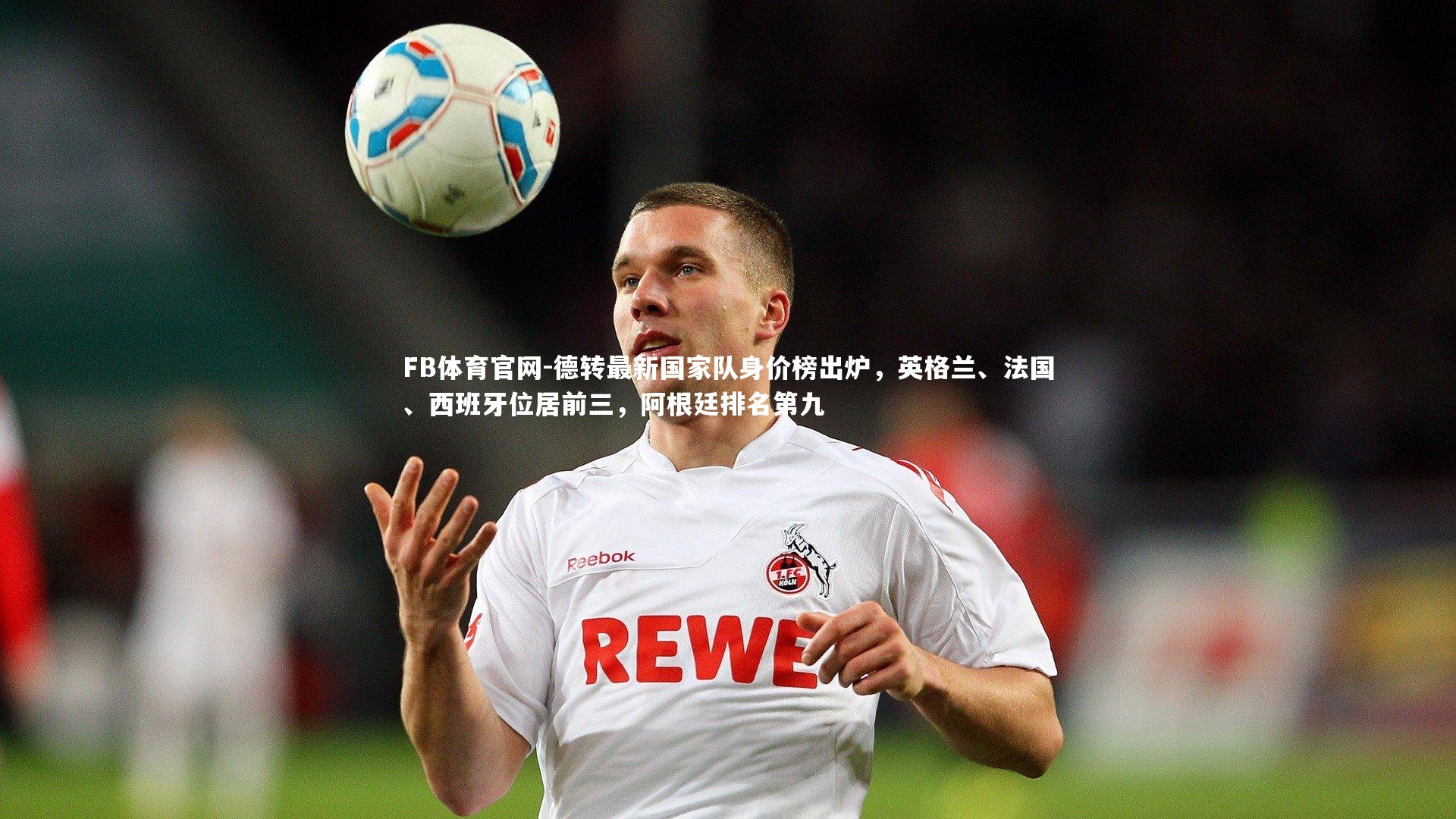 德转最新国家队身价榜出炉,英格兰、法国、西班牙位居前三,阿根廷排名第九