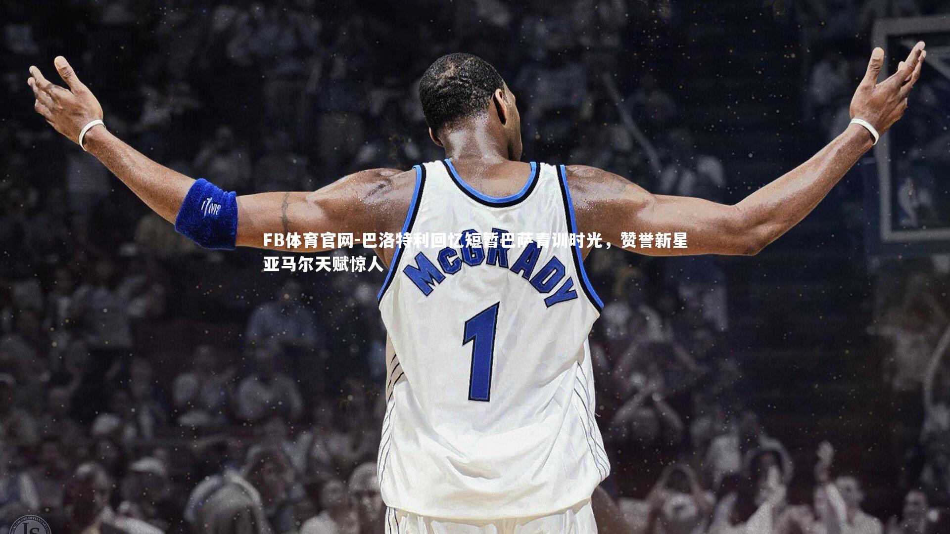 巴洛特利回忆短暂巴萨青训时光，赞誉新星亚马尔天赋惊人