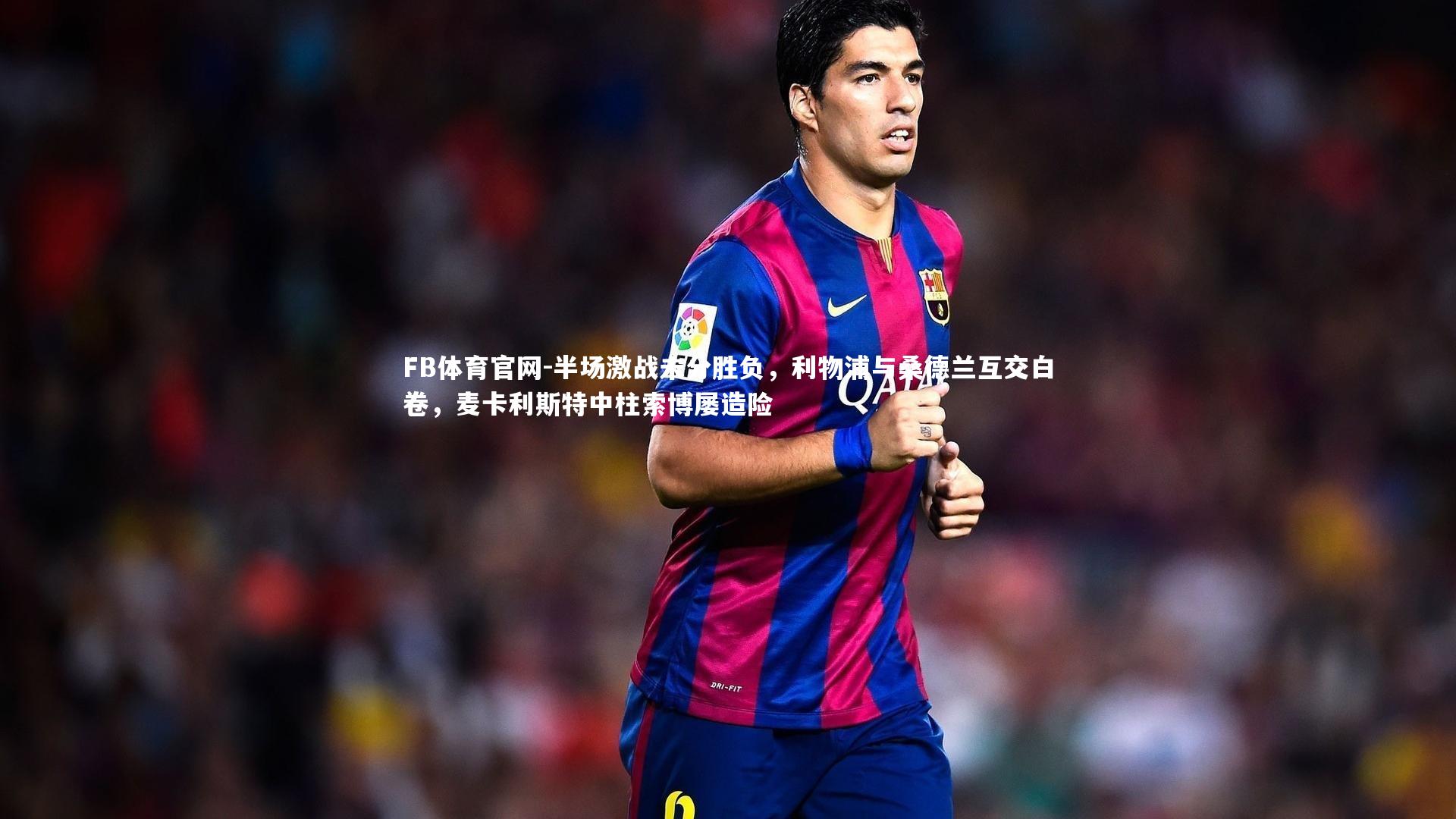 半场激战未分胜负，利物浦与桑德兰互交白卷，麦卡利斯特中柱索博屡造险