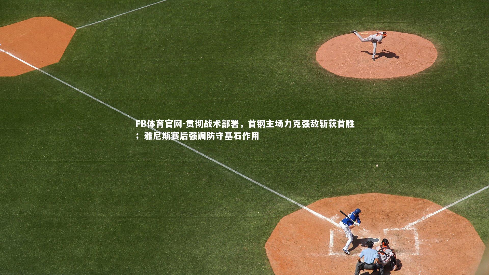 贯彻战术部署，首钢主场力克强敌斩获首胜；雅尼斯赛后强调防守基石作用