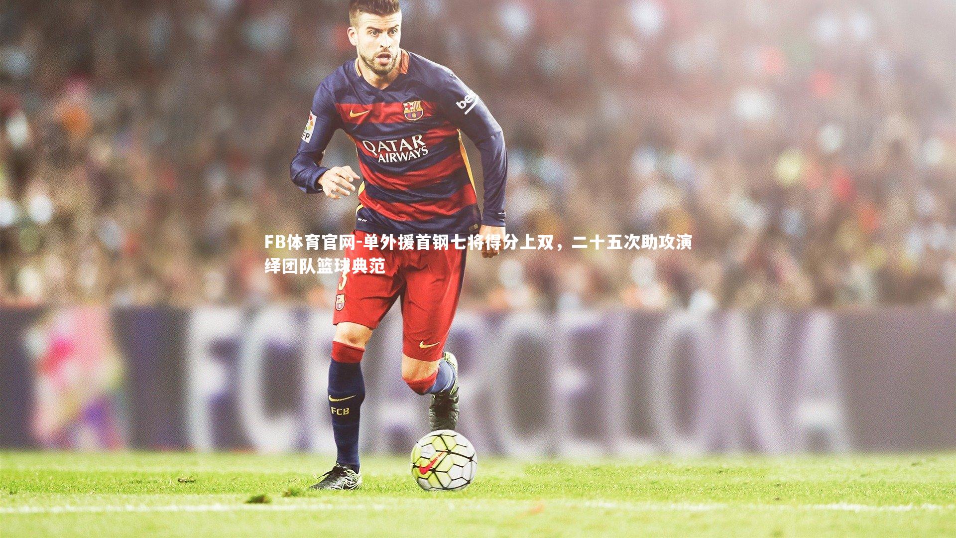 单外援首钢七将得分上双,二十五次助攻演绎团队篮球典范