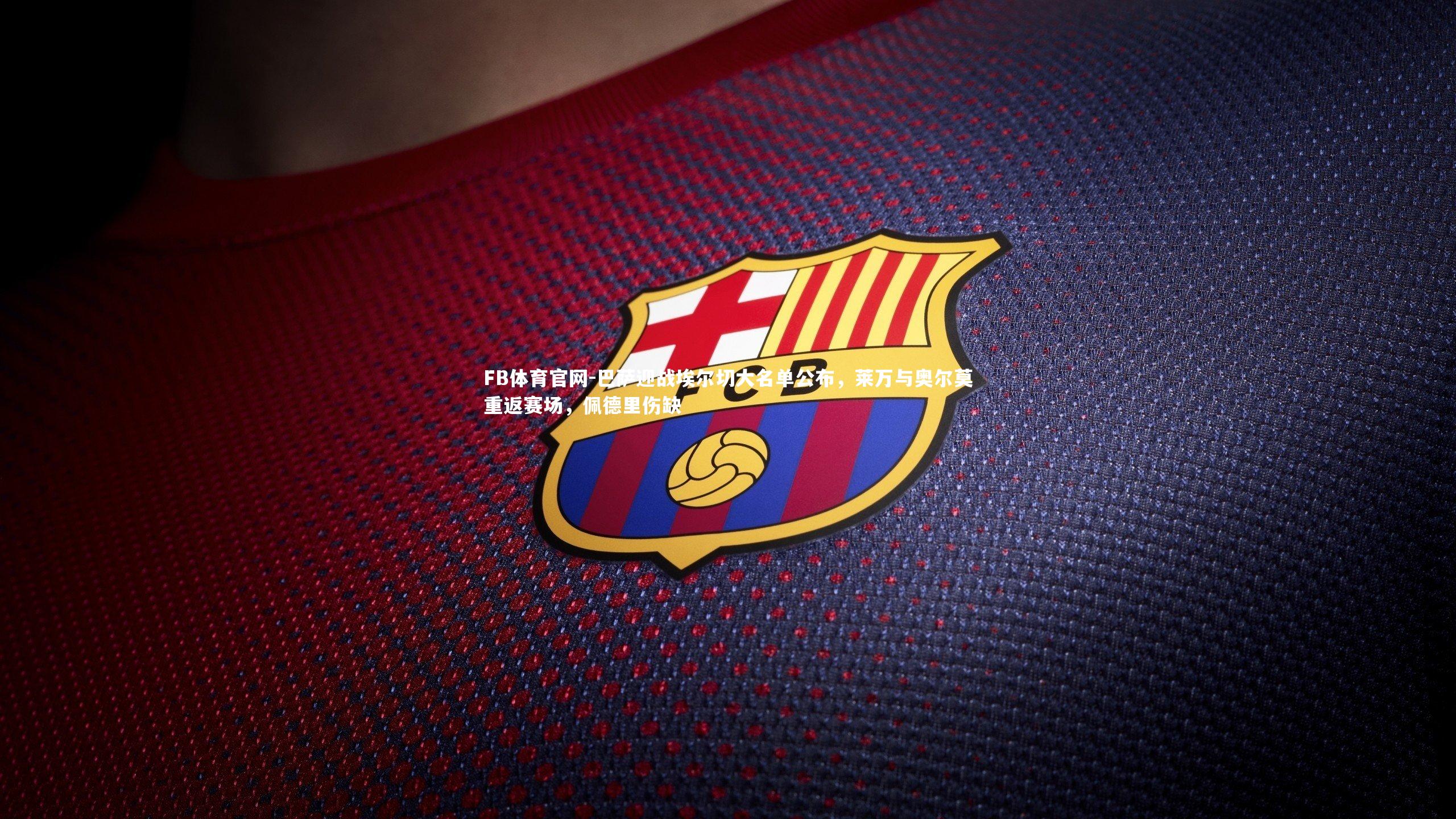 巴萨迎战埃尔切大名单公布，莱万与奥尔莫重返赛场，佩德里伤缺