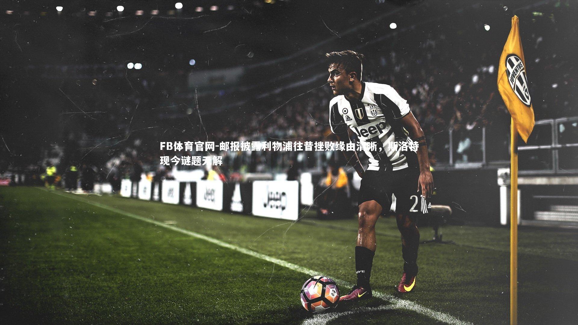 邮报披露利物浦往昔挫败缘由清晰，斯洛特现今谜题无解