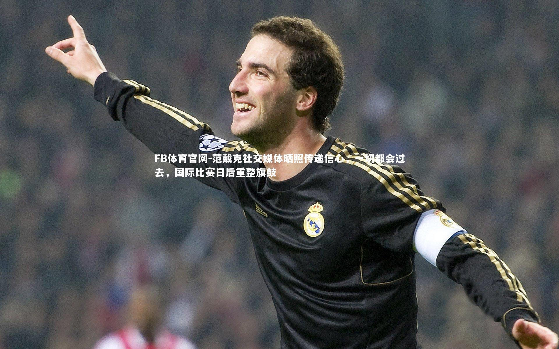 范戴克社交媒体晒照传递信心，一切都会过去，国际比赛日后重整旗鼓