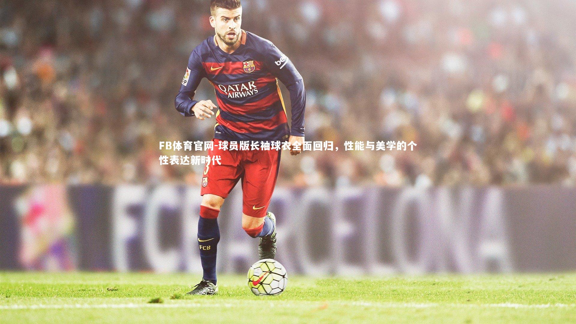 球员版长袖球衣全面回归，性能与美学的个性表达新时代