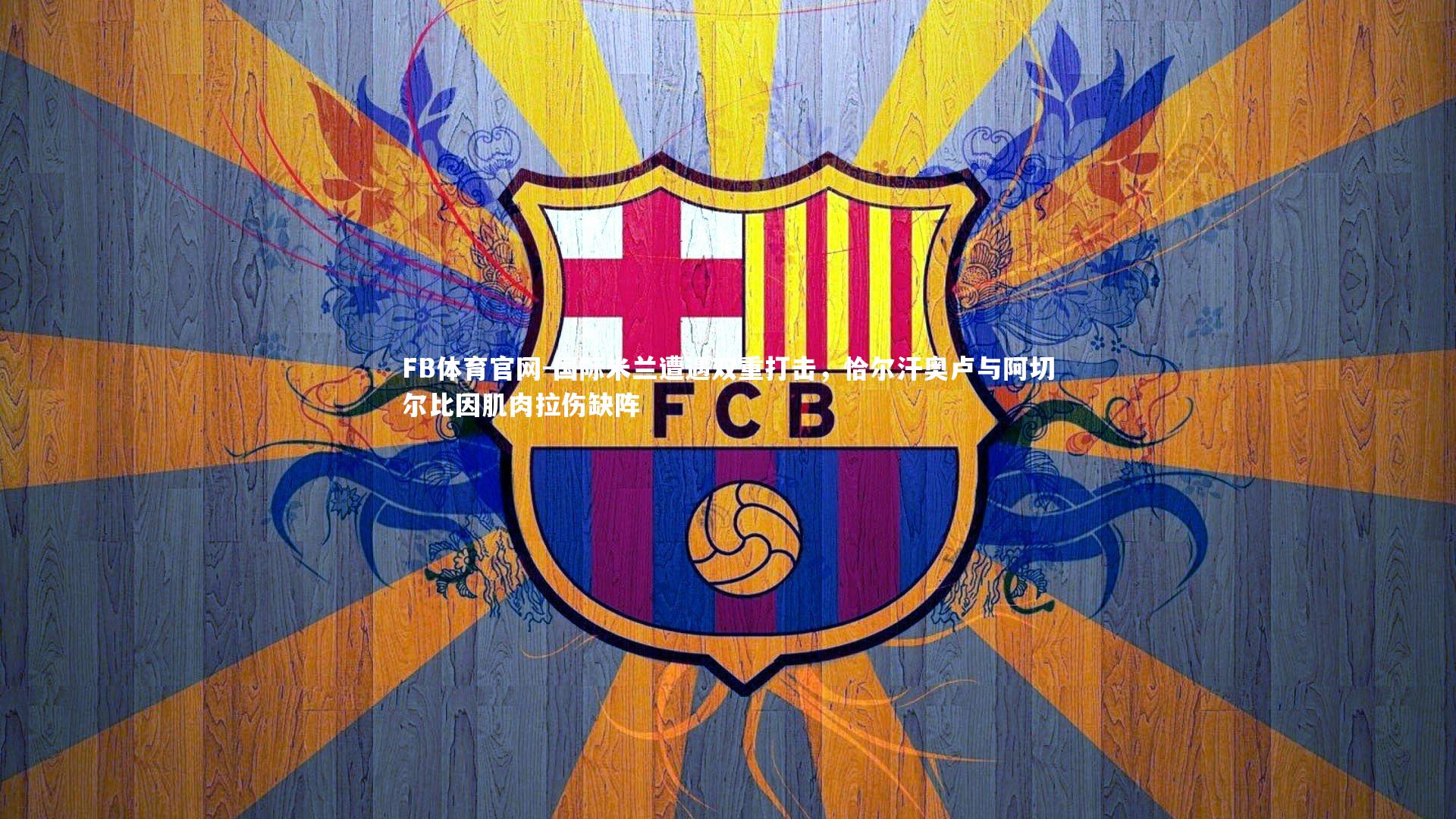 国际米兰遭遇双重打击,恰尔汗奥卢与阿切尔比因肌肉拉伤缺阵